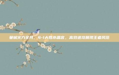 曼城火力全开，4-1大胜水晶宫，高效进攻展现王者风范