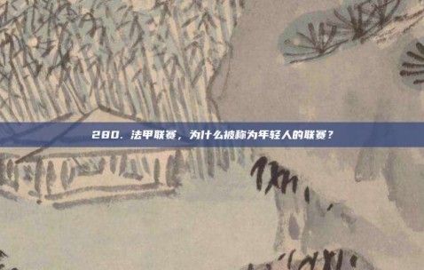 280. 法甲联赛，为什么被称为年轻人的联赛？