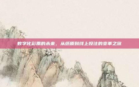 数字化彩票的未来，从纸质到线上投注的变革之旅