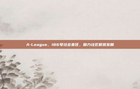 A-League，186号社会责任，助力社区繁荣发展