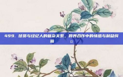 499. 球员与经纪人的复杂关系，跨界合作中的情感与利益纠葛 🌎🤝