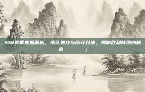 418赛季数据解析，球队进攻与防守对决，揭秘胜利背后的秘密 📈🛡️