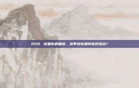 220. 球星伤病困扰，法甲球队如何应对挑战？