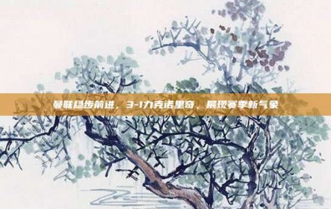 曼联稳步前进，3-1力克诺里奇，展现赛季新气象