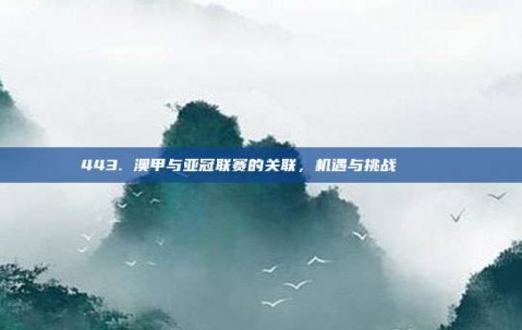 443. 澳甲与亚冠联赛的关联，机遇与挑战 ⚽🏅