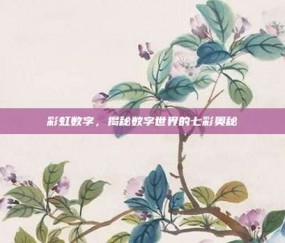 彩虹数字，揭秘数字世界的七彩奥秘