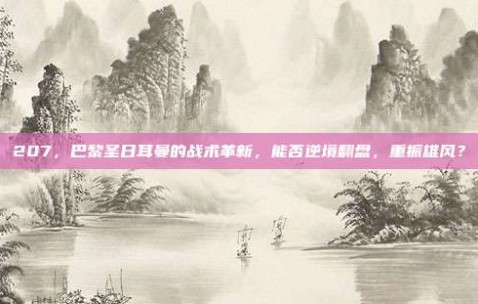 207，巴黎圣日耳曼的战术革新，能否逆境翻盘，重振雄风？