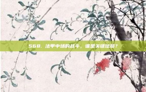 568. 法甲中场的战斗，谁是关键球员？