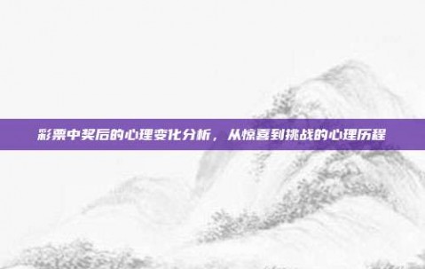 彩票中奖后的心理变化分析，从惊喜到挑战的心理历程