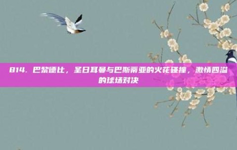 814. 巴黎德比，圣日耳曼与巴斯蒂亚的火花碰撞，激情四溢的球场对决