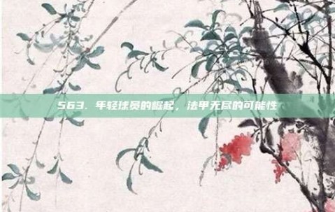 563. 年轻球员的崛起，法甲无尽的可能性