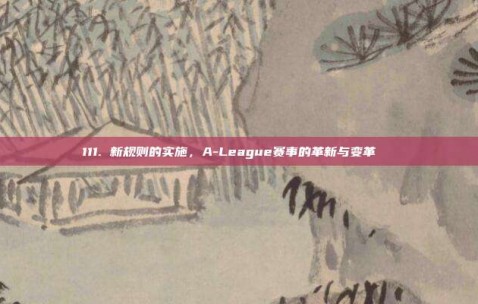 111. 新规则的实施，A-League赛事的革新与变革🔄