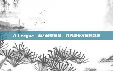 A-League，助力球员进阶，开启职业发展新篇章