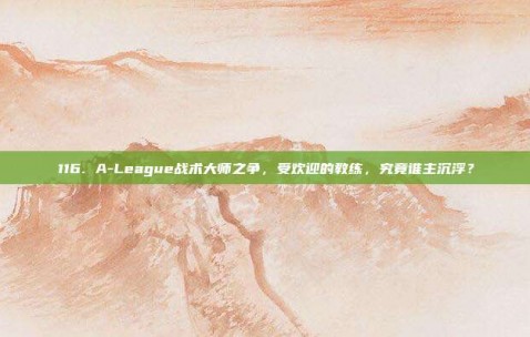 116. A-League战术大师之争，受欢迎的教练，究竟谁主沉浮？