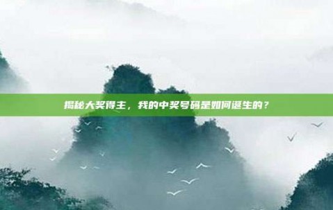 揭秘大奖得主，我的中奖号码是如何诞生的？