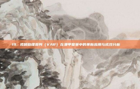 19. 视频助理裁判（VAR）在澳甲联赛中的革新应用与成效分析 🔍