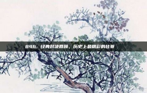 846. 经典对决回顾，历史上最精彩的比赛📜