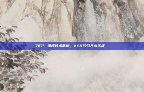 762. 澳超技术革新，VAR的引入与挑战 ⚙️