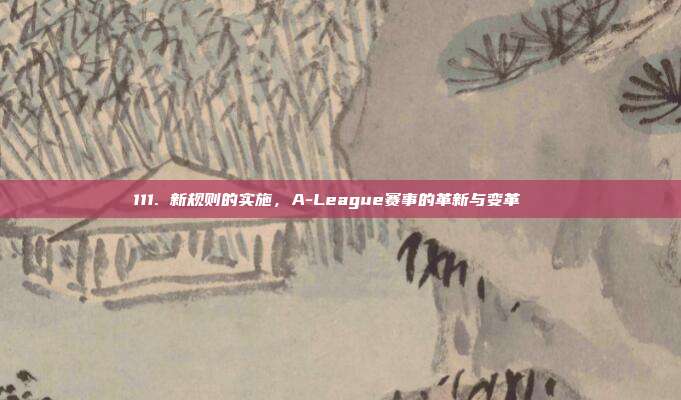 111. 新规则的实施，A-League赛事的革新与变革🔄