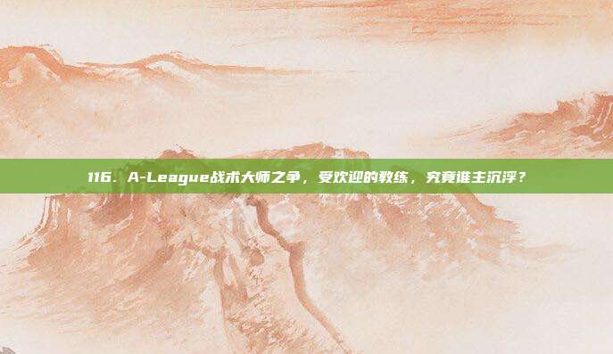 116. A-League战术大师之争，受欢迎的教练，究竟谁主沉浮？