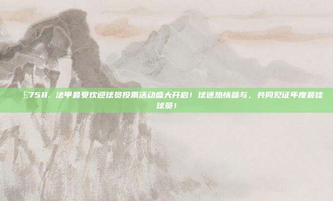 📣758. 法甲最受欢迎球员投票活动盛大开启！球迷热情参与，共同见证年度最佳球员！