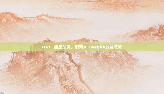 180. 明星球员，引领A-League的新潮流