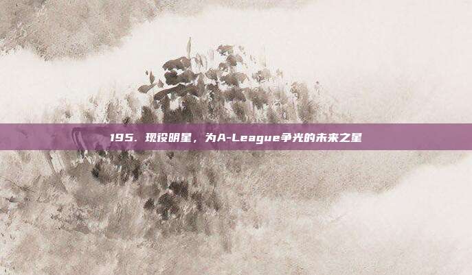 195. 现役明星，为A-League争光的未来之星