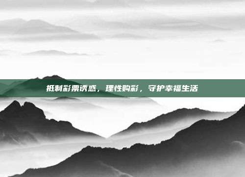 抵制彩票诱惑，理性购彩，守护幸福生活