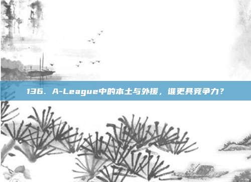 136. A-League中的本土与外援，谁更具竞争力？