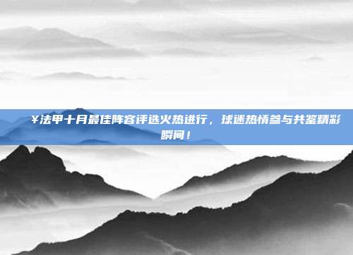 🔥法甲十月最佳阵容评选火热进行，球迷热情参与共鉴精彩瞬间！