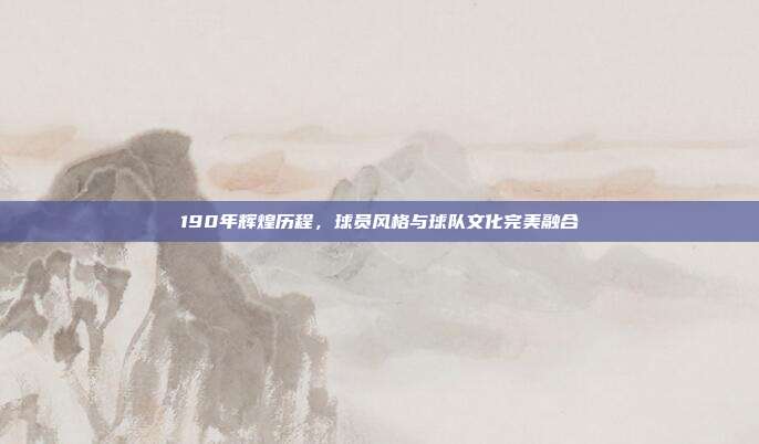 190年辉煌历程，球员风格与球队文化完美融合