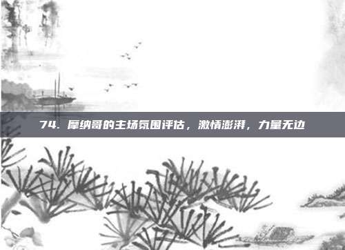 74. 摩纳哥的主场氛围评估，激情澎湃，力量无边