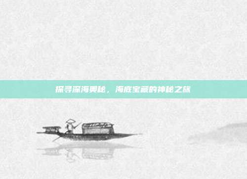 探寻深海奥秘，海底宝藏的神秘之旅